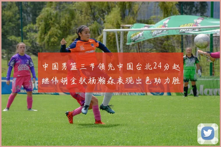 中国男篮三节领先中国台北24分赵继伟胡金秋杨瀚森表现出色助力胜利
