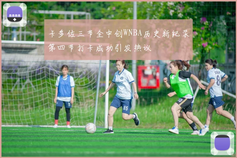 卡多佐三节全中创WNBA历史新纪录第四节打卡成功引发热议