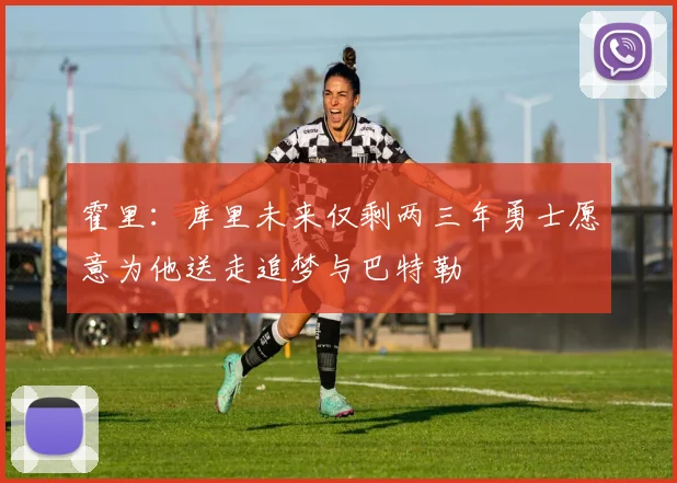 霍里：库里未来仅剩两三年勇士愿意为他送走追梦与巴特勒