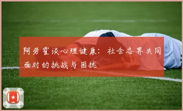 阿劳霍谈心理健康：社会各界共同面对的挑战与困扰