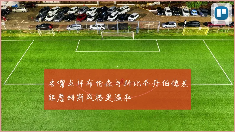 名嘴点评布伦森与科比乔丹伯德差距詹姆斯风格更温和