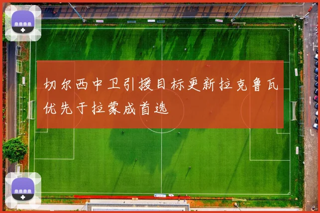 切尔西中卫引援目标更新拉克鲁瓦优先于拉蒙成首选