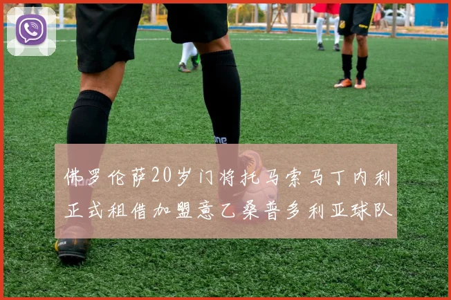 佛罗伦萨20岁门将托马索马丁内利正式租借加盟意乙桑普多利亚球队