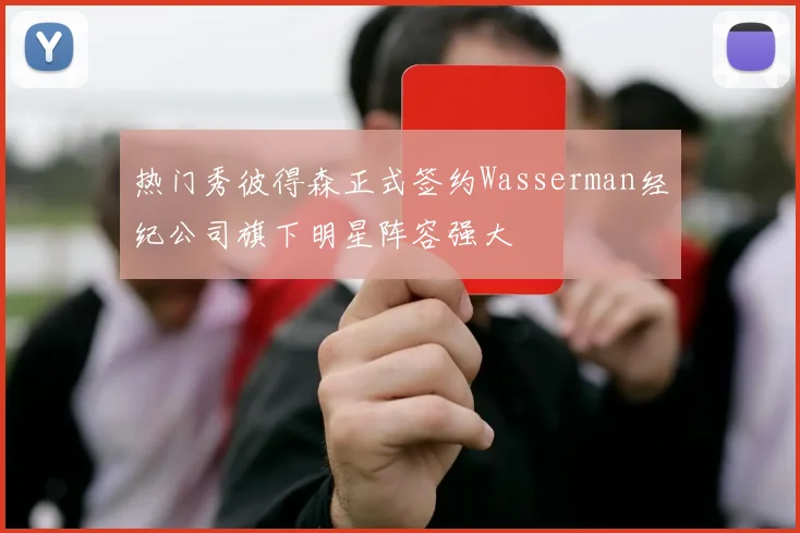 热门秀彼得森正式签约Wasserman经纪公司旗下明星阵容强大