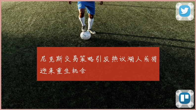 尼克斯交易策略引发热议湖人或将迎来重生机会