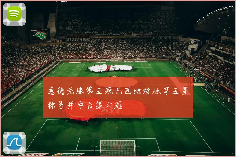 意德无缘第五冠巴西继续独享五星称号并冲击第六冠