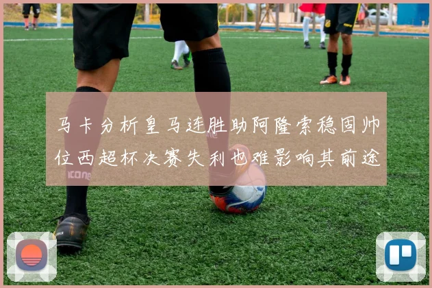 马卡分析皇马连胜助阿隆索稳固帅位西超杯决赛失利也难影响其前途