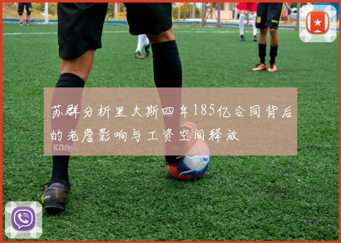 苏群分析里夫斯四年185亿合同背后的老詹影响与工资空间释放
